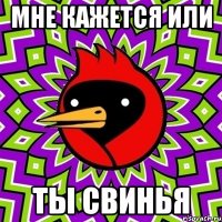 мне кажется или ты свинья