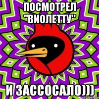 посмотрел "виолетту" и зассосало)))