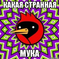 какая странная мука