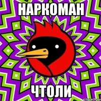 наркоман чтоли
