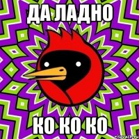 да ладно ко ко ко