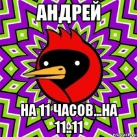 андрей на 11 часов...на 11..11