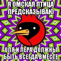 я омская птица предсказываю оля и лера должны быть всегда вместе