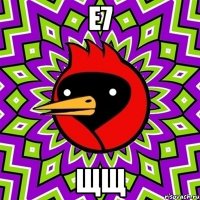 е7 щщ