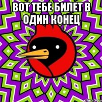 вот тебе билет в один конец 