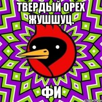 твердый орех жушшуц. фи