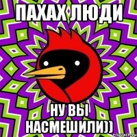 пахах люди ну вы насмешили))