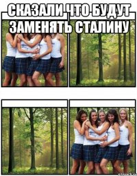 сказали что будут заменять сталину 