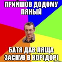 прийшов додому пяный батя дав ляща заснув в корідорі