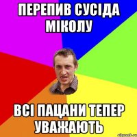 перепив сусіда міколу всі пацани тепер уважають