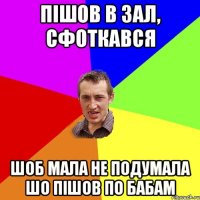 пішов в зал, сфоткався шоб мала не подумала шо пішов по бабам