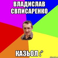 владислав свписаренко казьол :*