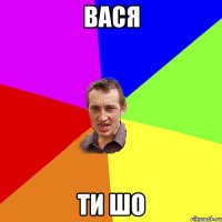 вася ти шо