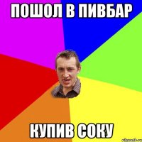 пошол в пивбар купив соку