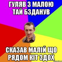 гуляв з малою тай бзданув сказав малій що рядом кіт здох