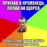 приїхав в кременець, попав на щорса перші слова, пацани лишіть хоть на дорогу назад.