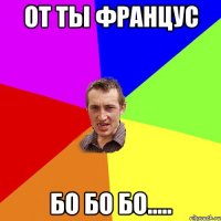 от ты францус бо бо бо.....