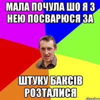 мала почула шо я з нею посварюся за штуку баксів розталися