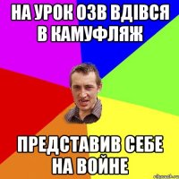 на урок озв вдівся в камуфляж представив себе на войне