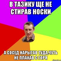 в тазику ще не стирав носки а сосед нарыгав туда,чуть не плакав с горя