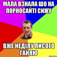 мала взнала шо на порносайті сижу вже неділу лисого ганяю