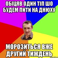 обіцяв один тіп шо будем пити на днюху морозиться вже другий тиждень