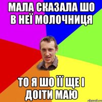 мала сказала шо в неї молочниця то я шо її ще і доіти маю