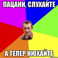 пацани, слухайте а тепер нюхайте