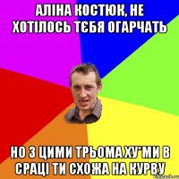 аліна костюк, не хотілось тєбя огарчать но з цими трьома ху*ми в сраці ти схожа на курву