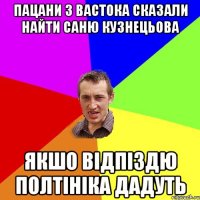 пацани з вастока сказали найти саню кузнецьова якшо відпіздю полтініка дадуть