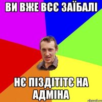 ви вже всє заїбалі нє піздітітє на адміна