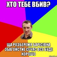 хто тебе вбив? ща розберемя барісівна збагойстие сечяс все буде хорошо