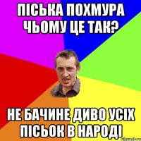 піська похмура чьому це так? не бачине диво усіх пісьок в народі