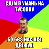 єдім в умань на тусовку бо бєз нас нєт двіжухі