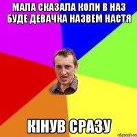 мала сказала коли в наз буде девачка назвем настя кінув сразу