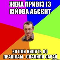 жека привіз із кійова абсєнт хотіли випить по правілам - спалили сарай