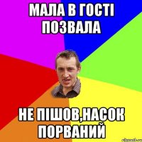 мала в гості позвала не пішов,насок порваний