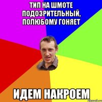 тип на шмоте подозрительный, полюбому гоняет идем накроем