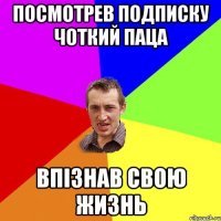 посмотрев подписку чоткий паца впізнав свою жизнь