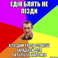 едік блять не пізди а то дам тягла станеш загадкой для патологоанатомів