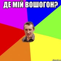 де мій вошогон? 