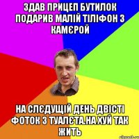 здав прицеп бутилок подарив малiй тiлiфон з камєрой на слєдущiй день двiстi фоток з туалєта.на хуй так жить