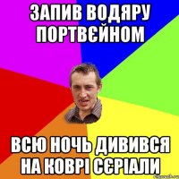 запив водяру портвєйном всю ночь дивився на коврi сєрiали