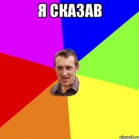 я сказав 