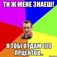 ти ж мене знаеш! я тобi отдам 100 прцентов..