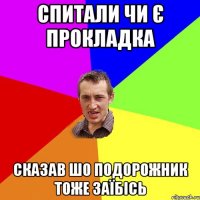 спитали чи є прокладка сказав шо подорожник тоже заїбісь