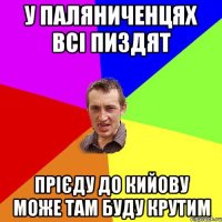 у паляниченцях всі пиздят прієду до кийову може там буду крутим