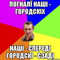 погналї наші - городскіх наші - спереді городскі - сзаді