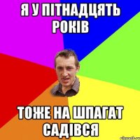 я у пітнадцять років тоже на шпагат садівся