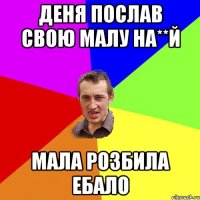 деня послав свою малу на**й мала розбила ебало